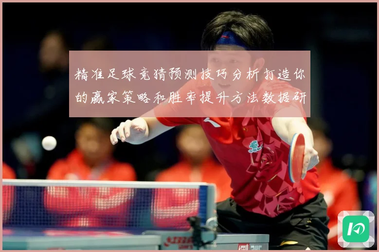 精准足球竞猜预测技巧分析打造你的赢家策略和胜率提升方法数据研判-深度解析