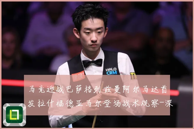 马竞迎战巴萨格列兹曼阿尔马达首发拉什福德亚马尔登场战术观察-深度解析