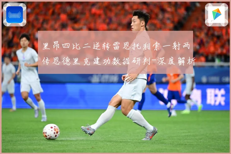 里昂四比二逆转雷恩托利索一射两传恩德里克建功数据研判-深度解析