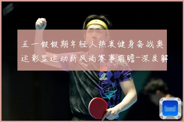 五一假假期年轻人热衷健身备战奥运彰显运动新风尚赛事前瞻-深度解析