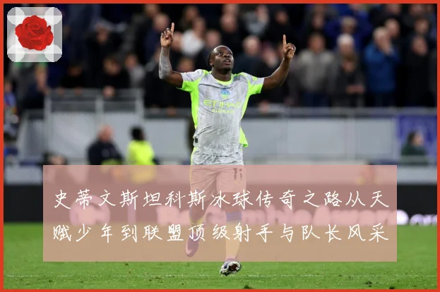 史蒂文斯坦科斯冰球传奇之路从天赋少年到联盟顶级射手与队长风采-深度解析