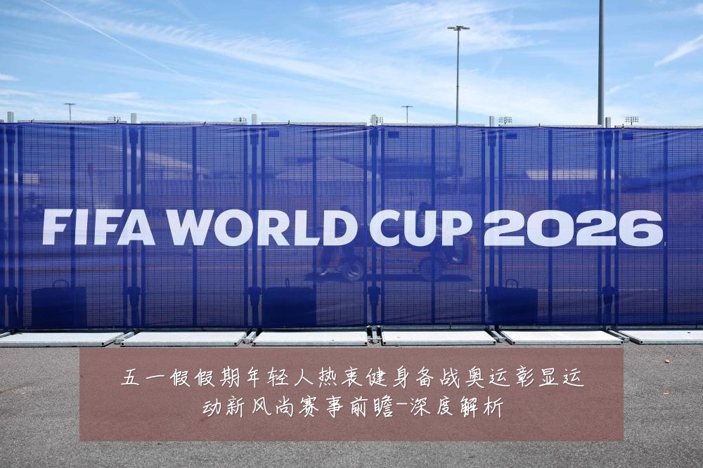 五一假假期年轻人热衷健身备战奥运彰显运动新风尚赛事前瞻-深度解析