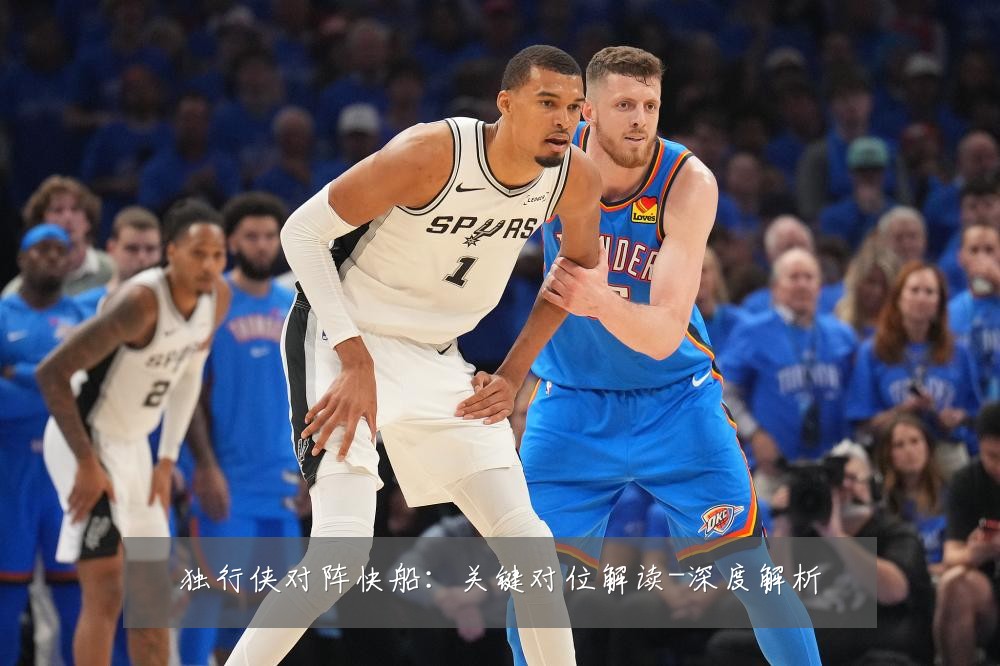 独行侠对阵快船:关键对位解读-深度解析