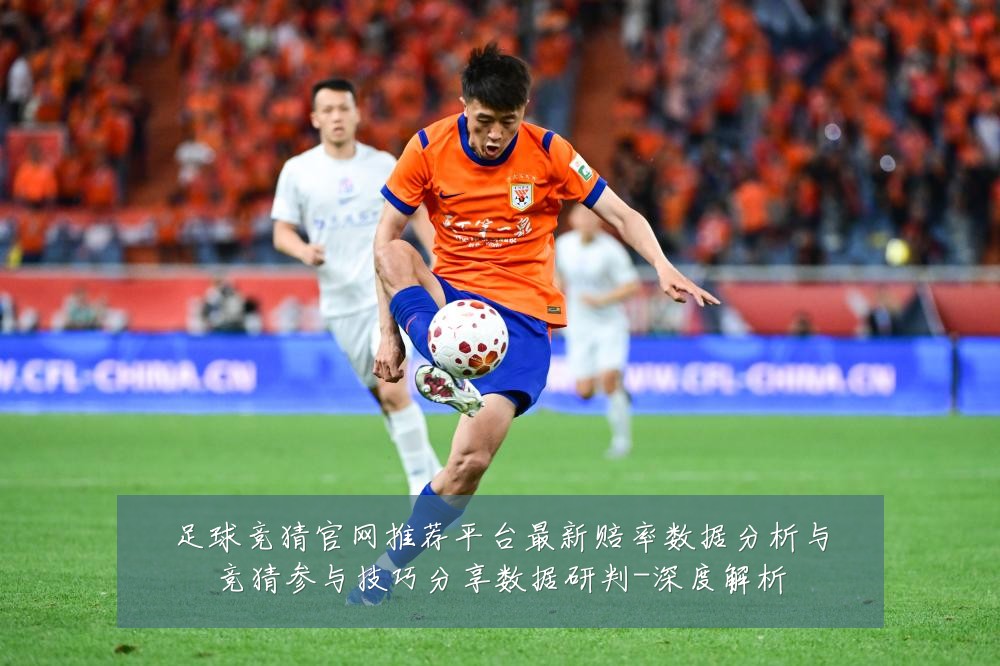 足球竞猜官网推荐平台最新赔率数据分析与竞猜参与技巧分享数据研判-深度解析