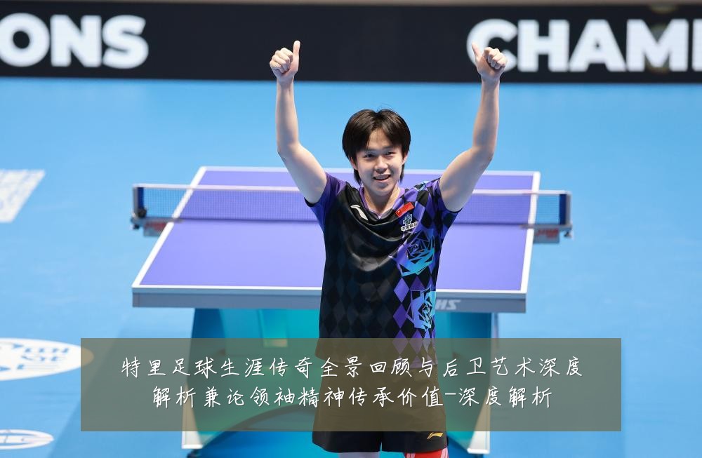 特里足球生涯传奇全景回顾与后卫艺术深度解析兼论领袖精神传承价值-深度解析