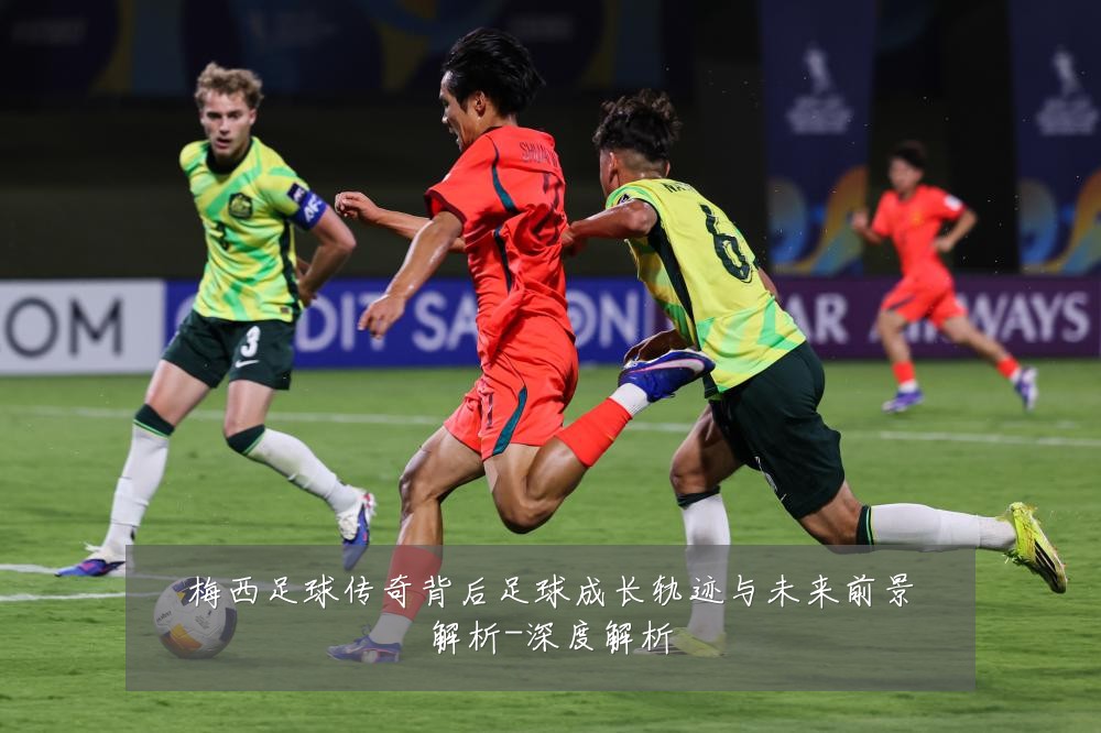 梅西足球传奇背后足球成长轨迹与未来前景解析-深度解析