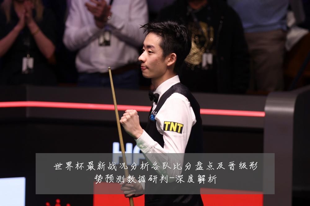 世界杯最新战况分析各队比分盘点及晋级形势预测数据研判-深度解析