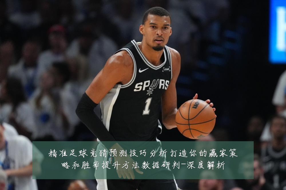 精准足球竞猜预测技巧分析打造你的赢家策略和胜率提升方法数据研判-深度解析